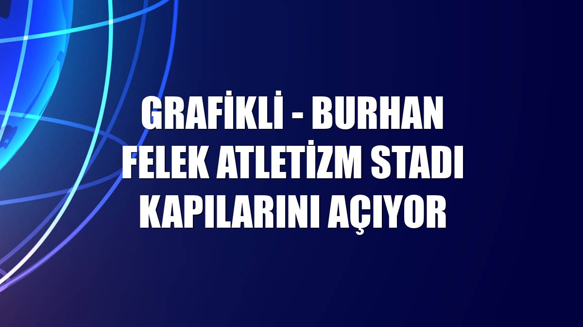 GRAFİKLİ - Burhan Felek Atletizm Stadı kapılarını açıyor