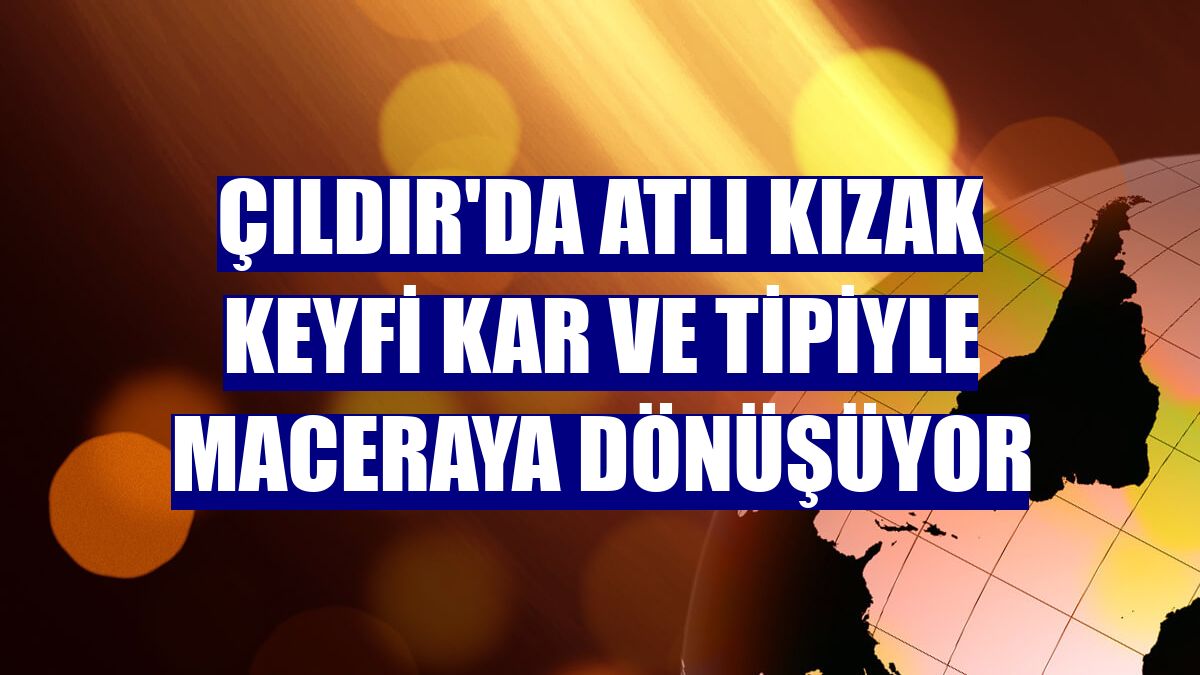 Çıldır'da atlı kızak keyfi kar ve tipiyle maceraya dönüşüyor