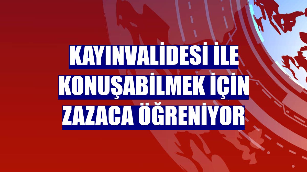 Kayınvalidesi ile konuşabilmek için Zazaca öğreniyor