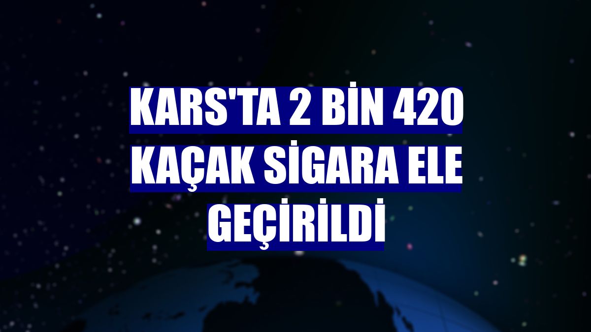 Kars'ta 2 bin 420 kaçak sigara ele geçirildi