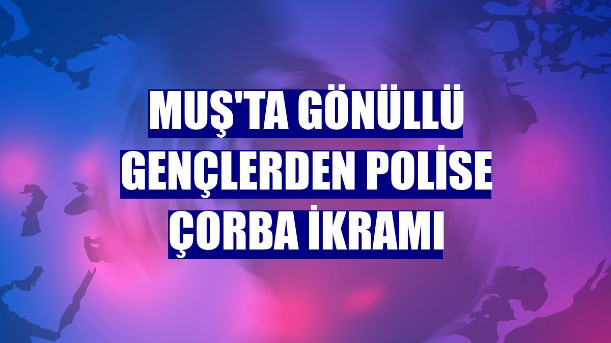 Muş'ta gönüllü gençlerden polise çorba ikramı