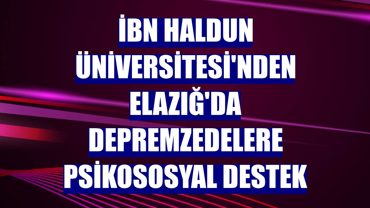 İbn Haldun Üniversitesi'nden Elazığ'da depremzedelere psikososyal destek