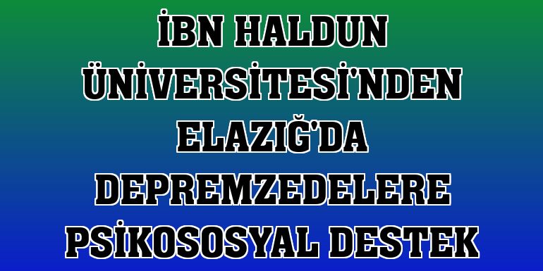 İbn Haldun Üniversitesi'nden Elazığ'da depremzedelere psikososyal destek