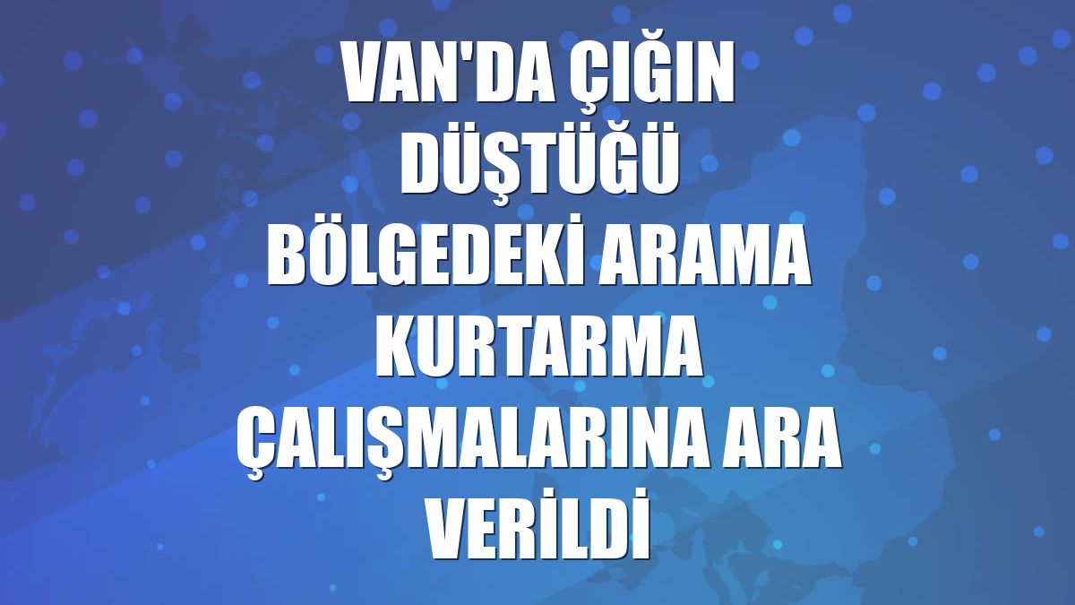Van'da çığın düştüğü bölgedeki arama kurtarma çalışmalarına ara verildi