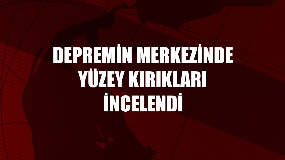 Depremin merkezinde yüzey kırıkları incelendi