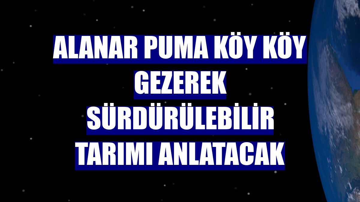 Alanar PUMA köy köy gezerek sürdürülebilir tarımı anlatacak