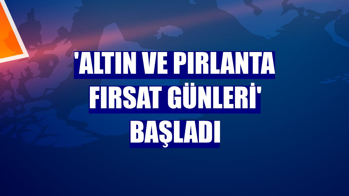 'Altın ve Pırlanta Fırsat Günleri' başladı