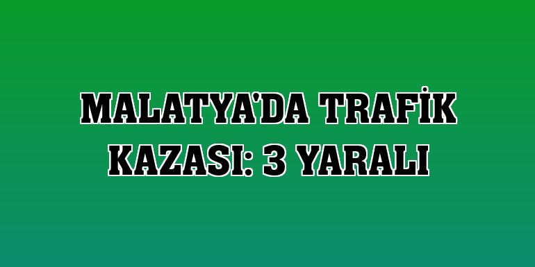 Malatya'da trafik kazası: 3 Yaralı