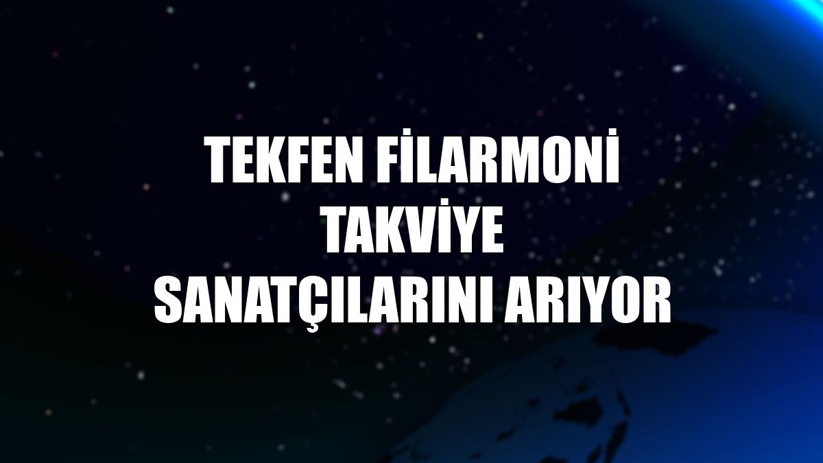 Tekfen Filarmoni takviye sanatçılarını arıyor