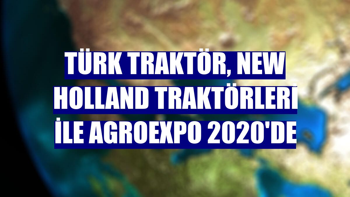 Türk Traktör, New Holland traktörleri ile AGROEXPO 2020'de