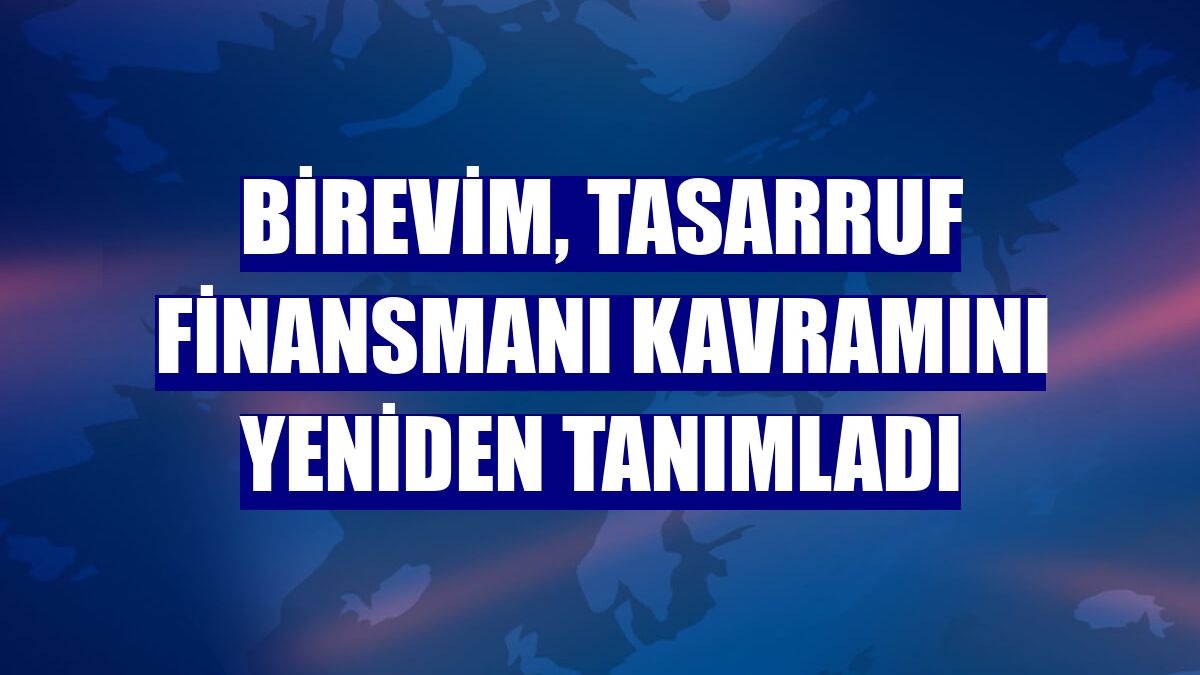 Birevim, Tasarruf Finansmanı kavramını yeniden tanımladı