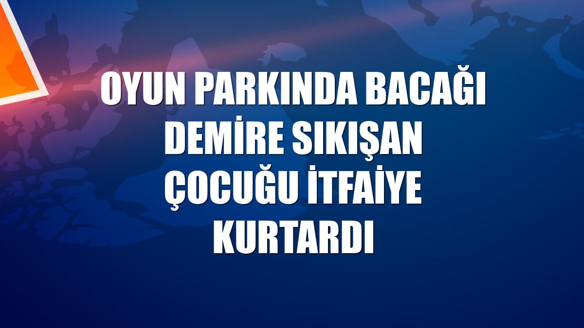 Oyun parkında bacağı demire sıkışan çocuğu itfaiye kurtardı