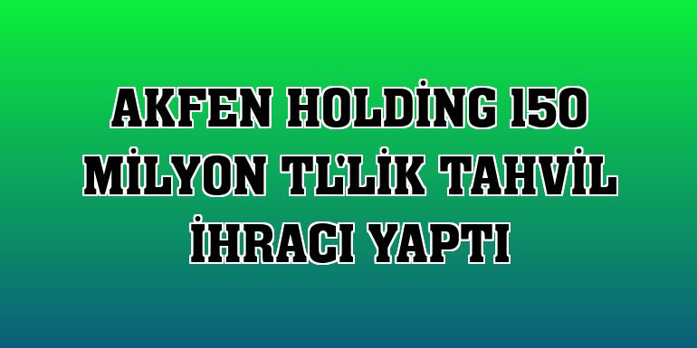 Akfen Holding 150 milyon TL'lik tahvil ihracı yaptı