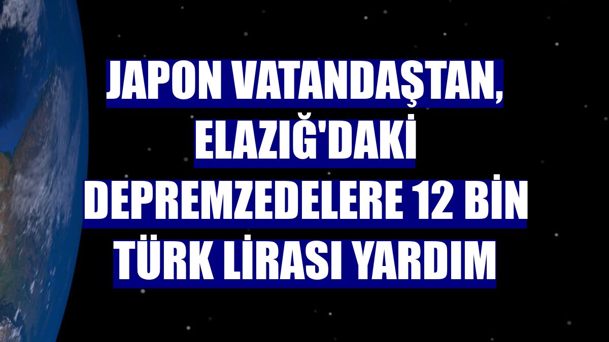 Japon vatandaştan, Elazığ'daki depremzedelere 12 bin Türk lirası yardım
