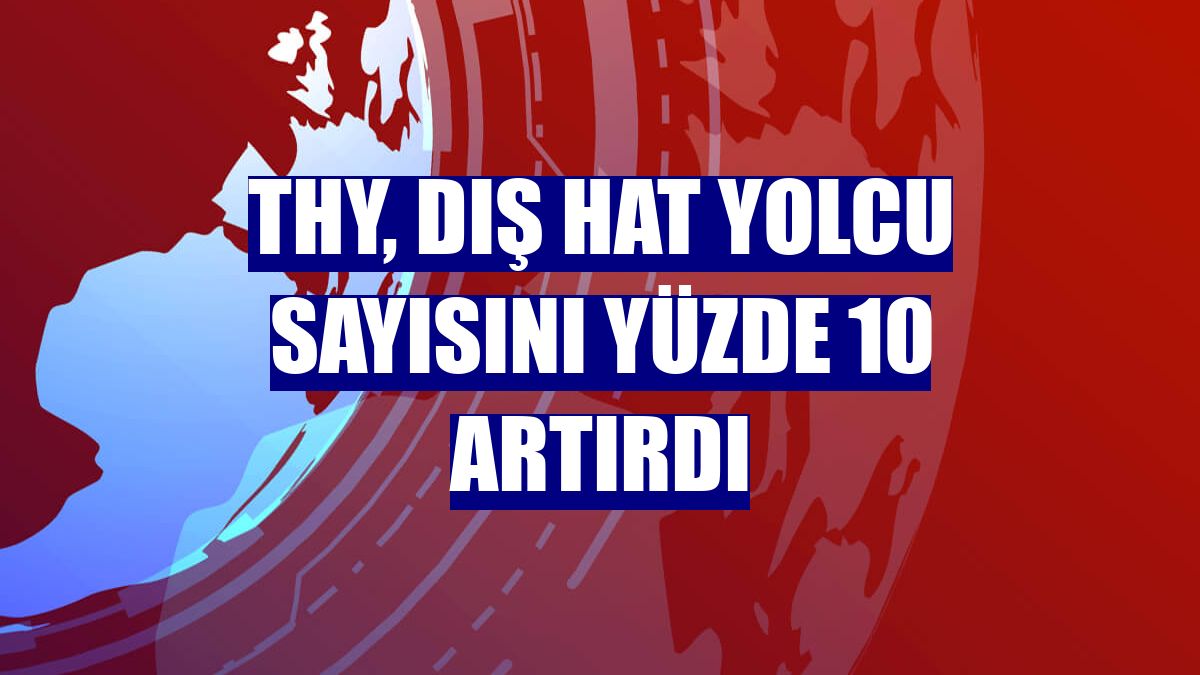 THY, dış hat yolcu sayısını yüzde 10 artırdı