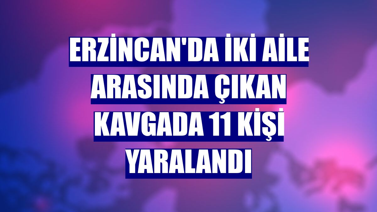 Erzincan'da iki aile arasında çıkan kavgada 11 kişi yaralandı
