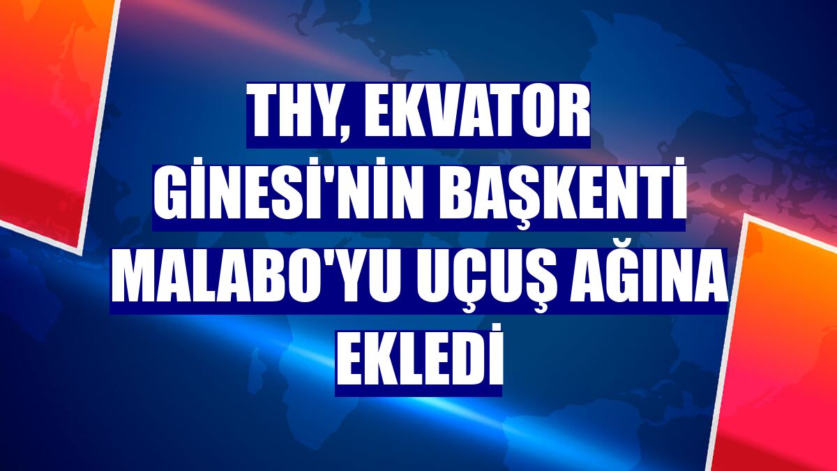 THY, Ekvator Ginesi'nin başkenti Malabo'yu uçuş ağına ekledi