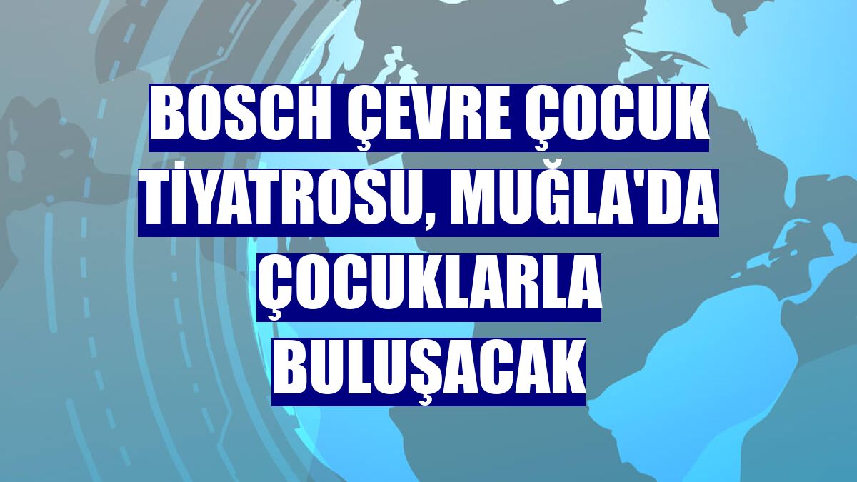 Bosch Çevre Çocuk Tiyatrosu, Muğla'da çocuklarla buluşacak