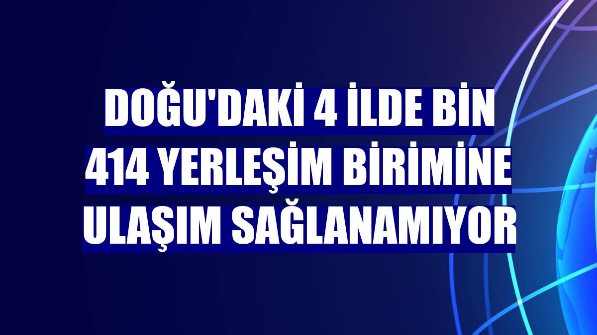 Doğu'daki 4 ilde bin 414 yerleşim birimine ulaşım sağlanamıyor