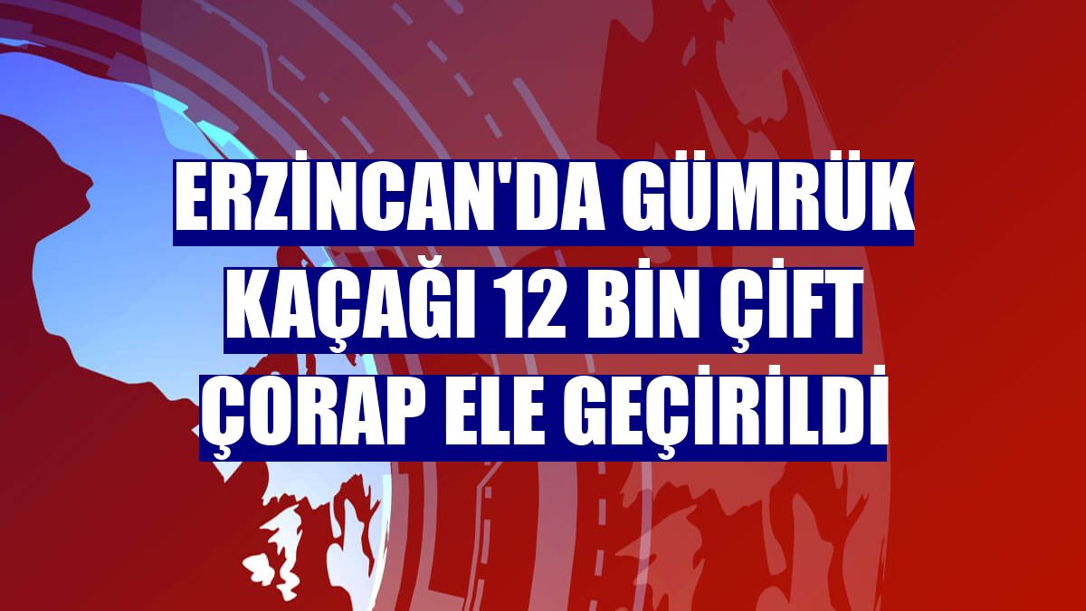 Erzincan'da gümrük kaçağı 12 bin çift çorap ele geçirildi