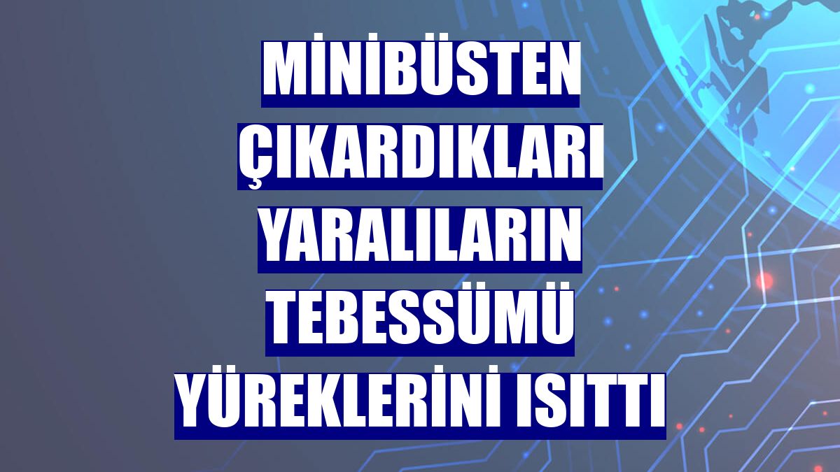 Minibüsten çıkardıkları yaralıların tebessümü yüreklerini ısıttı