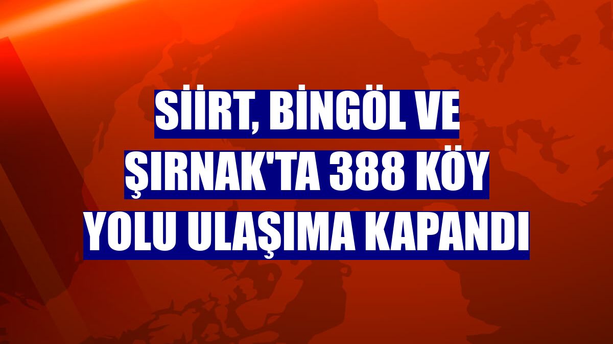 Siirt, Bingöl ve Şırnak'ta 388 köy yolu ulaşıma kapandı