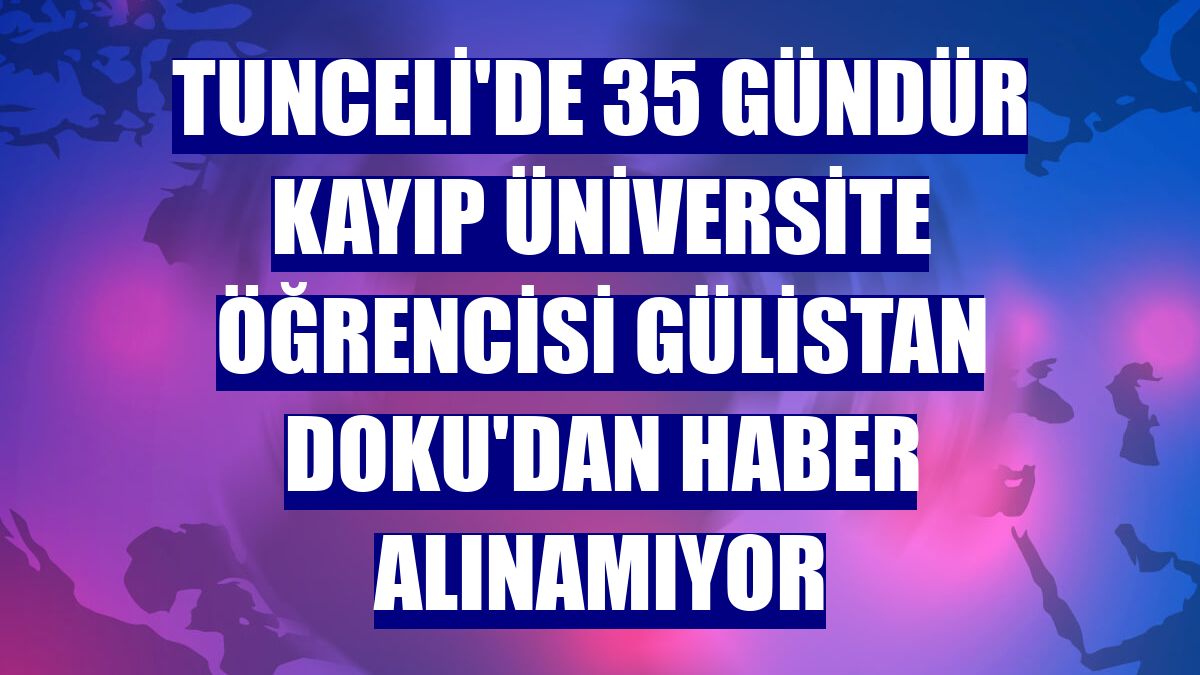 Tunceli'de 35 gündür kayıp üniversite öğrencisi Gülistan Doku'dan haber alınamıyor