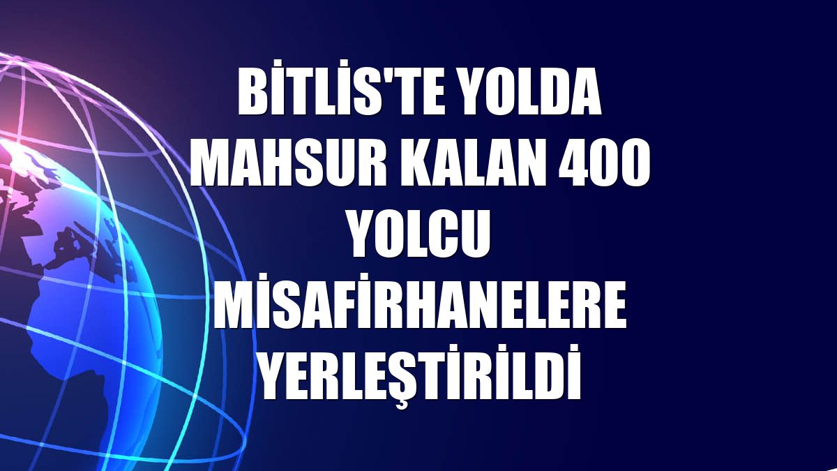 Bitlis'te yolda mahsur kalan 400 yolcu misafirhanelere yerleştirildi