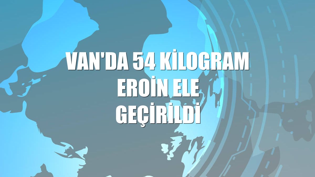 Van'da 54 kilogram eroin ele geçirildi