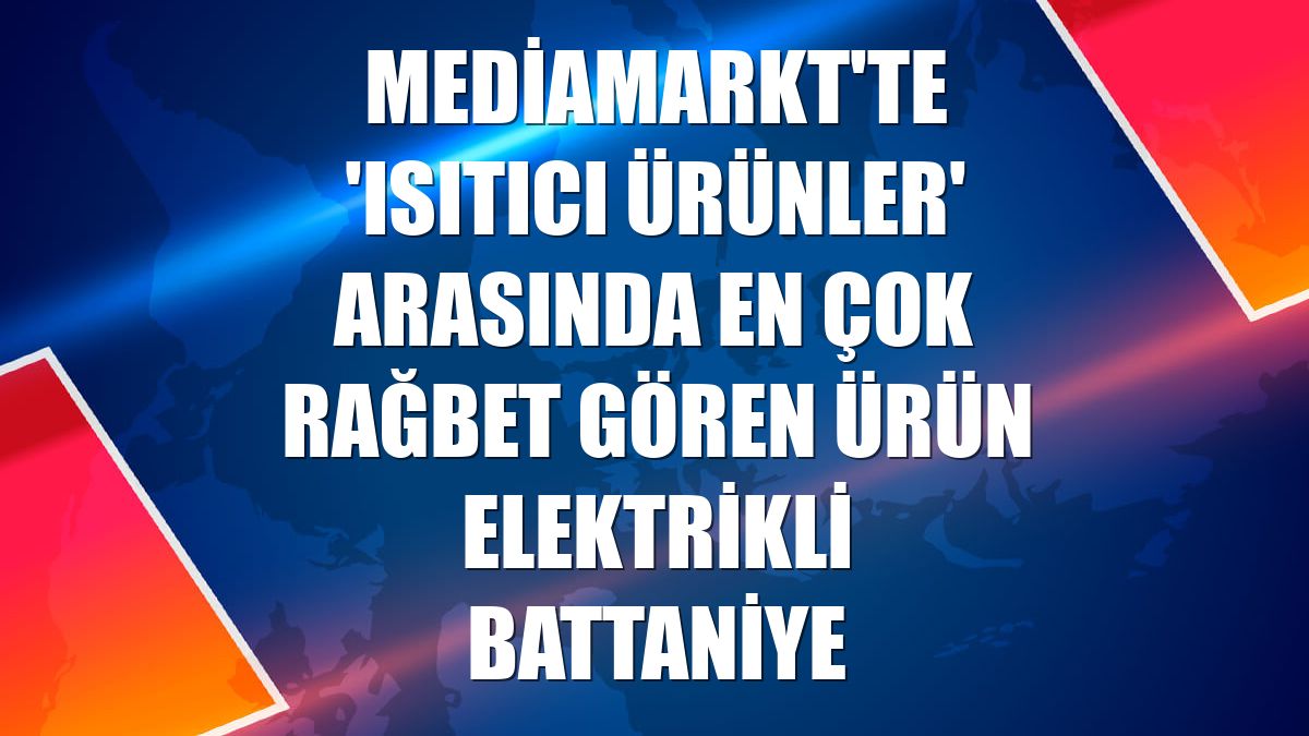 MediaMarkt'te 'ısıtıcı ürünler' arasında en çok rağbet gören ürün elektrikli battaniye