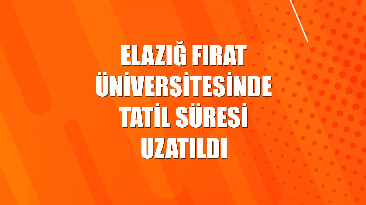 Elazığ Fırat Üniversitesinde tatil süresi uzatıldı
