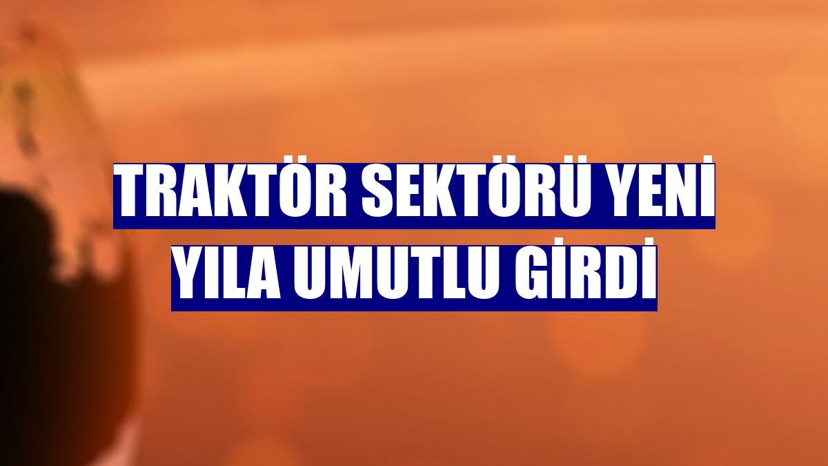 Traktör sektörü yeni yıla umutlu girdi