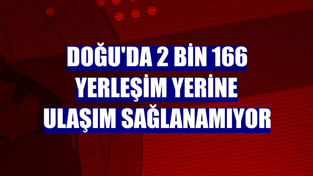Doğu'da 2 bin 166 yerleşim yerine ulaşım sağlanamıyor