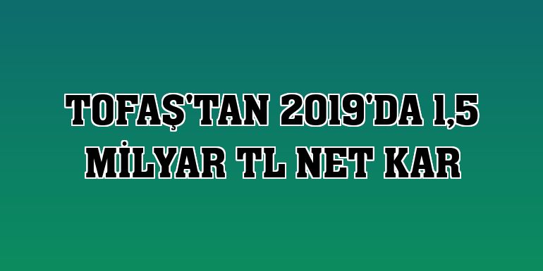 Tofaş'tan 2019'da 1,5 milyar TL net kar