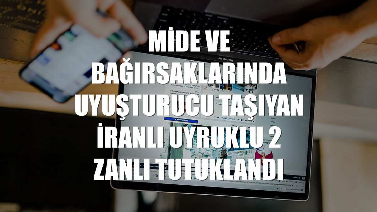 Mide ve bağırsaklarında uyuşturucu taşıyan İranlı uyruklu 2 zanlı tutuklandı