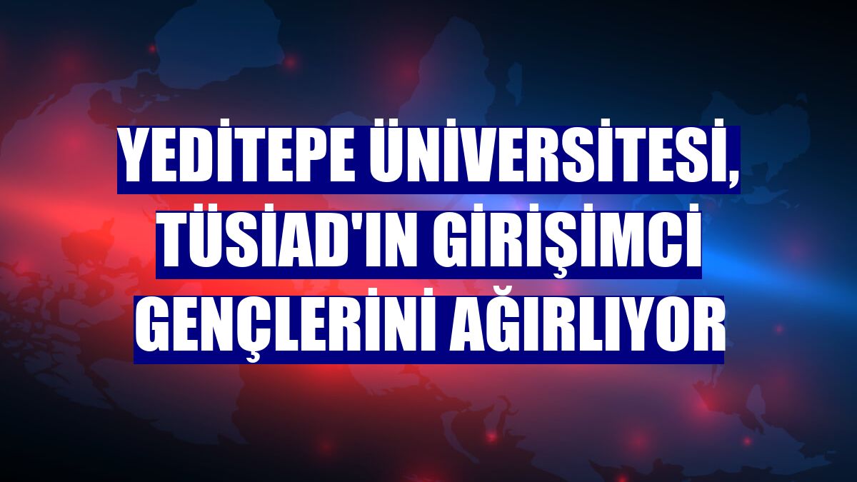 Yeditepe Üniversitesi, TÜSİAD'ın girişimci gençlerini ağırlıyor