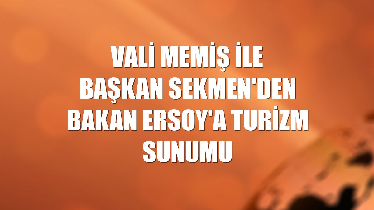 Vali Memiş ile Başkan Sekmen'den Bakan Ersoy'a turizm sunumu