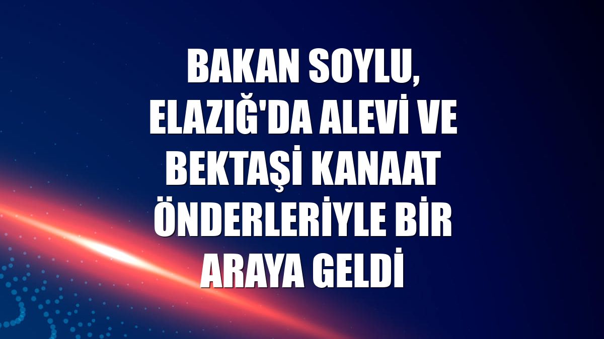 Bakan Soylu, Elazığ'da Alevi ve Bektaşi kanaat önderleriyle bir araya geldi