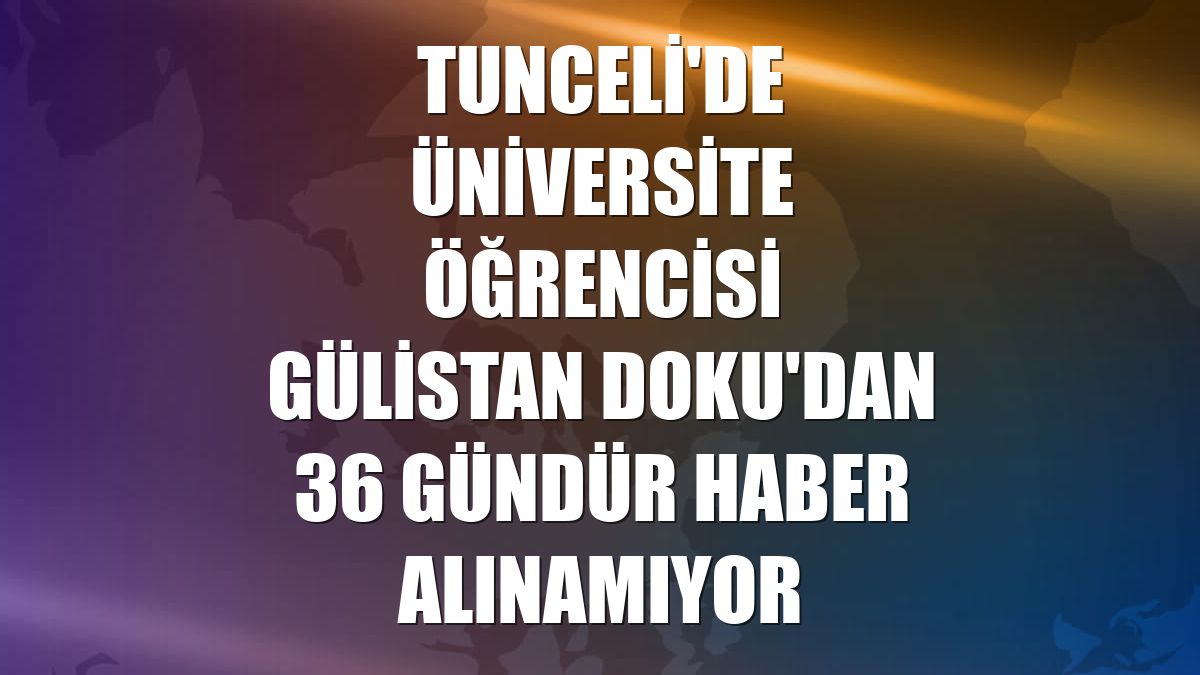 Tunceli'de üniversite öğrencisi Gülistan Doku'dan 36 gündür haber alınamıyor