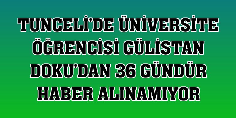 Tunceli'de üniversite öğrencisi Gülistan Doku'dan 36 gündür haber alınamıyor