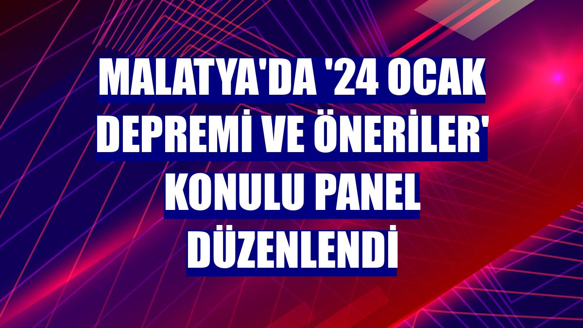 Malatya'da '24 Ocak depremi ve öneriler' konulu panel düzenlendi