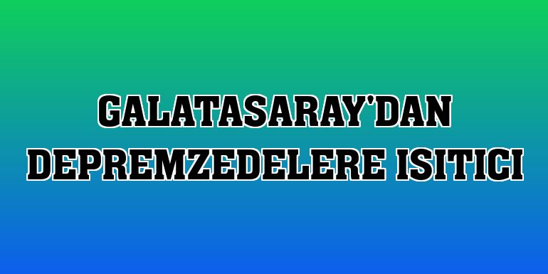 Galatasaray'dan depremzedelere ısıtıcı