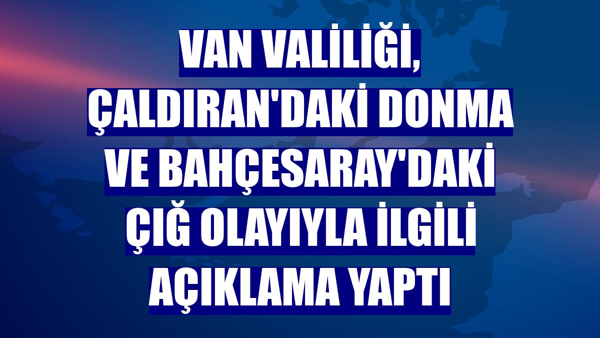 Van Valiliği, Çaldıran'daki donma ve Bahçesaray'daki çığ olayıyla ilgili açıklama yaptı