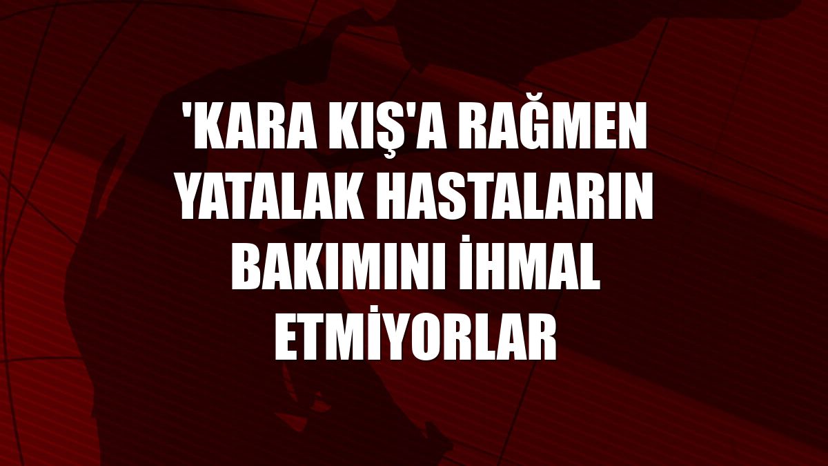 'Kara kış'a rağmen yatalak hastaların bakımını ihmal etmiyorlar