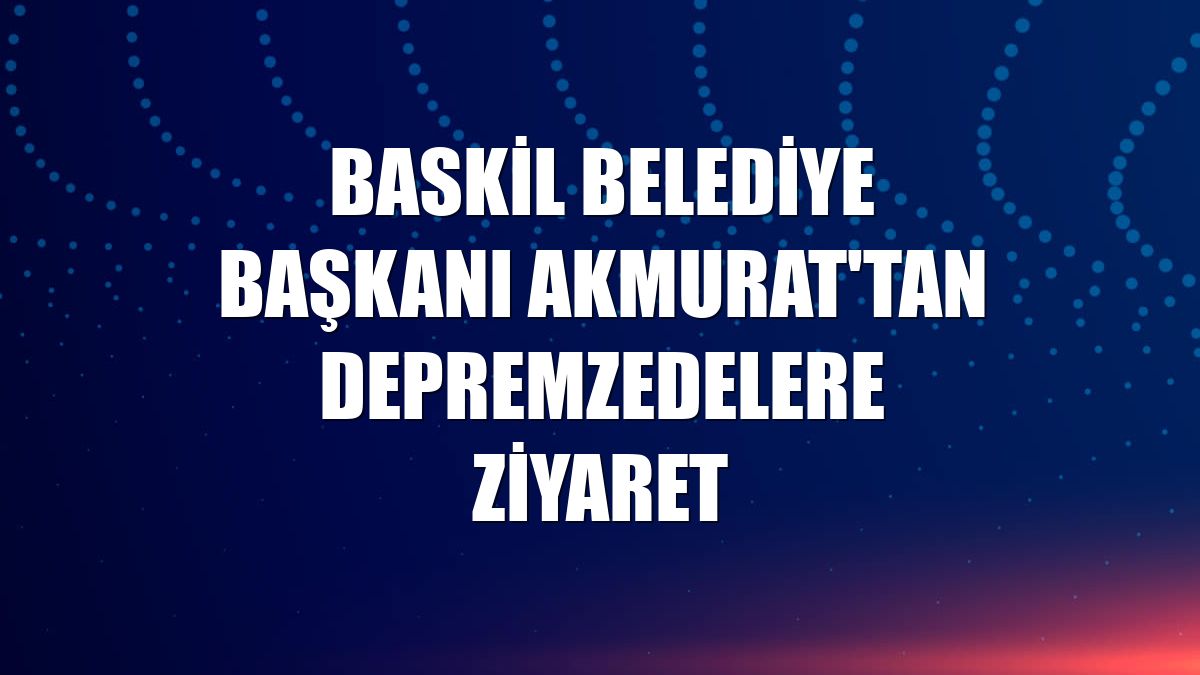 Baskil Belediye Başkanı Akmurat'tan depremzedelere ziyaret