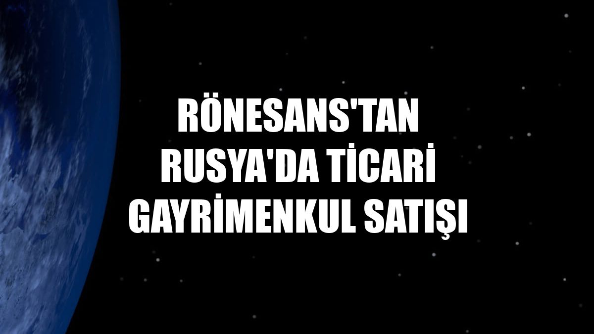Rönesans'tan Rusya'da ticari gayrimenkul satışı