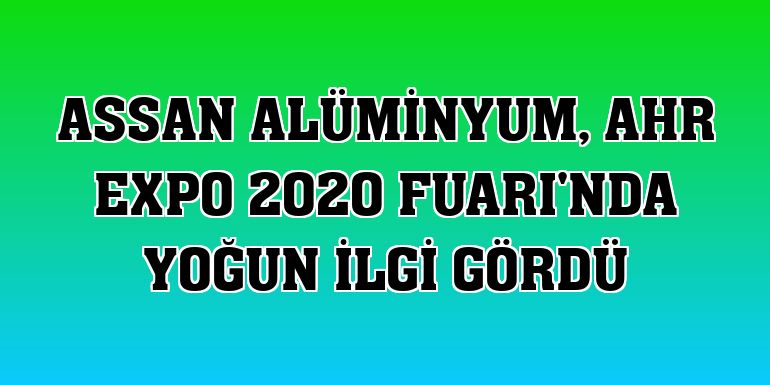 Assan Alüminyum, AHR EXPO 2020 Fuarı'nda yoğun ilgi gördü