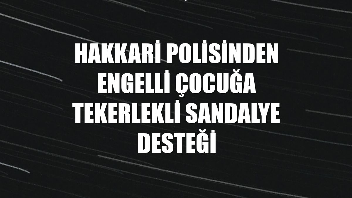 Hakkari polisinden engelli çocuğa tekerlekli sandalye desteği