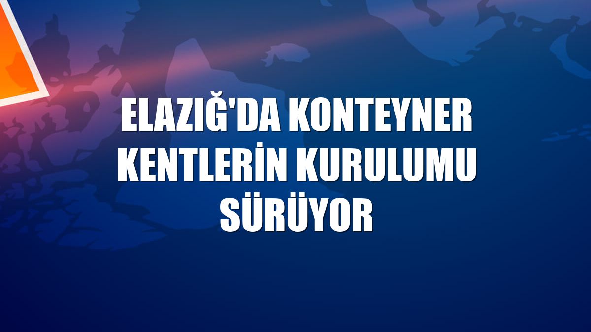 Elazığ'da konteyner kentlerin kurulumu sürüyor