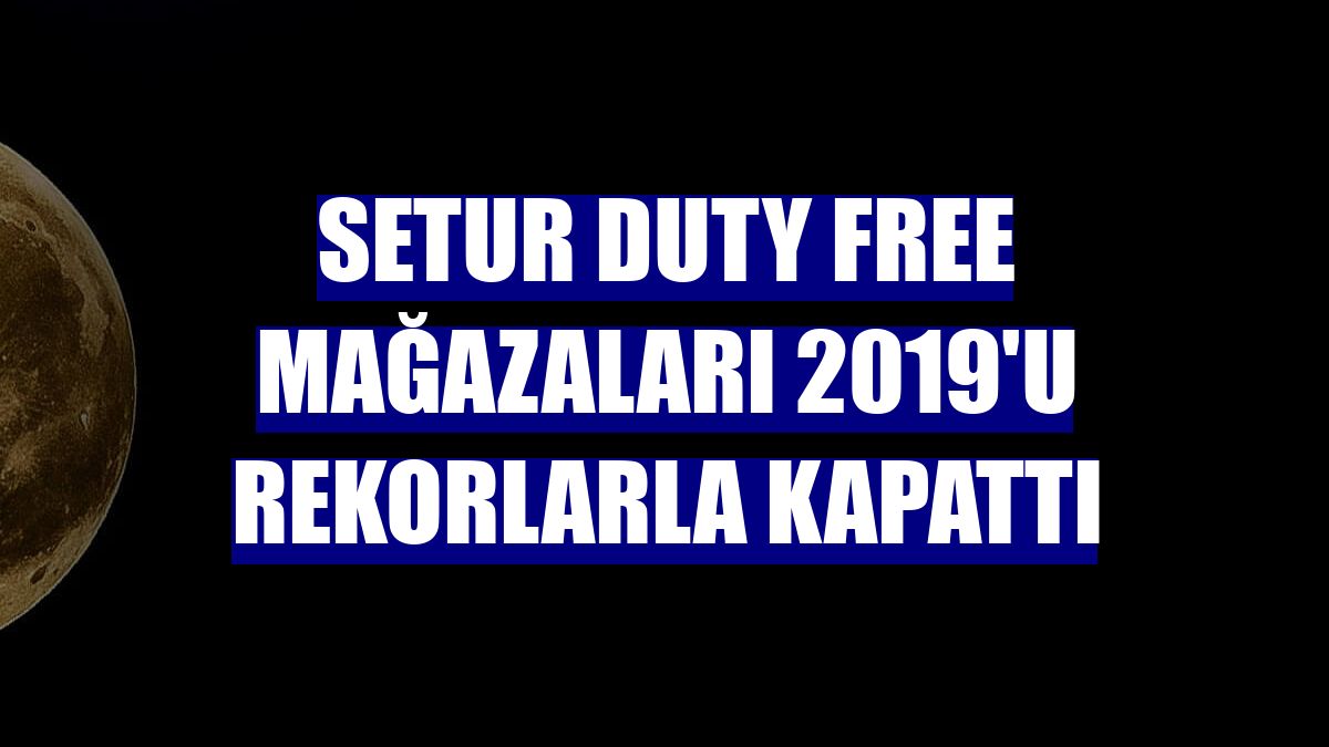 Setur Duty Free mağazaları 2019'u rekorlarla kapattı